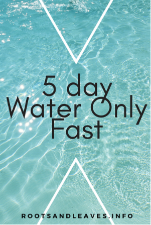 5 Day Water Only Fast – Roots and Leaves LLC